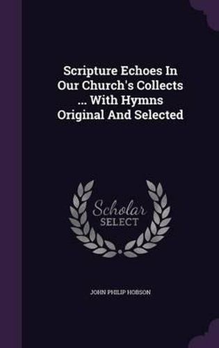 Cover image for Scripture Echoes in Our Church's Collects ... with Hymns Original and Selected