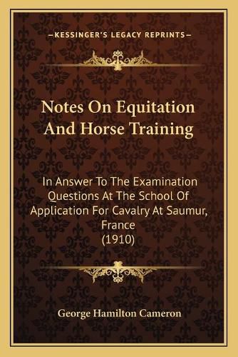 Notes on Equitation and Horse Training: In Answer to the Examination Questions at the School of Application for Cavalry at Saumur, France (1910)