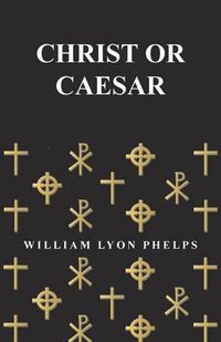 Cover image for Christ or Caesar - An Essay by William Lyon Phelps