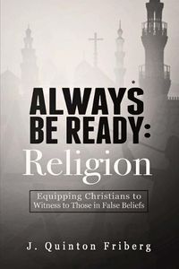 Cover image for Always Be Ready: Religion: Equipping Christians to Witness to Those in False Beliefs