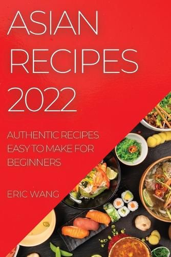 Cover image for Asian Recipes 2022: Authentic Recipes Easy to Make for Beginners