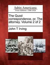 Cover image for The Quod Correspondence, Or, the Attorney. Volume 2 of 2