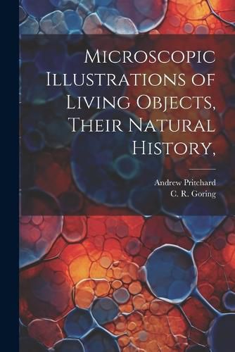 Cover image for Microscopic Illustrations of Living Objects, Their Natural History,