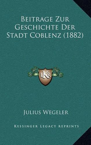 Cover image for Beitrage Zur Geschichte Der Stadt Coblenz (1882)