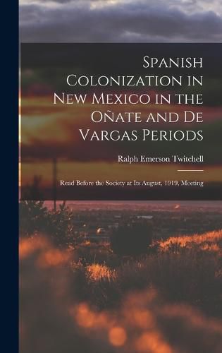 Spanish Colonization in New Mexico in the Onate and De Vargas Periods; Read Before the Society at its August, 1919, Meeting