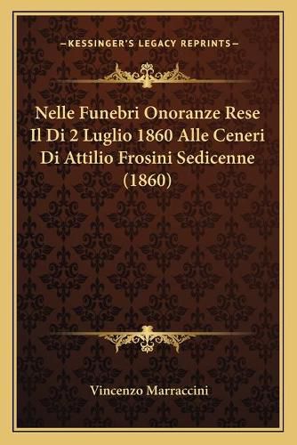 Cover image for Nelle Funebri Onoranze Rese Il Di 2 Luglio 1860 Alle Ceneri Di Attilio Frosini Sedicenne (1860)