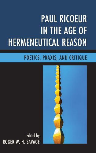 Paul Ricoeur in the Age of Hermeneutical Reason: Poetics, Praxis, and Critique