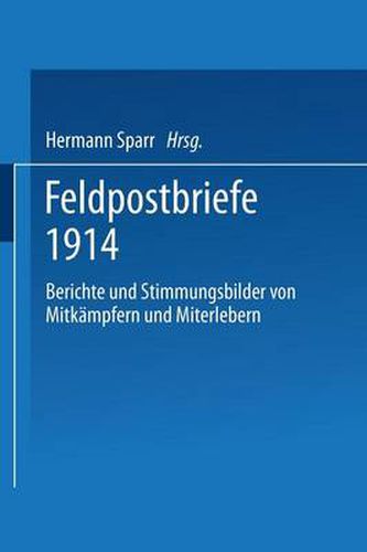 Feldpostbriefe 1914: Berichte Und Stimmungsbilder Von Mitkampfern Und Miterlebern