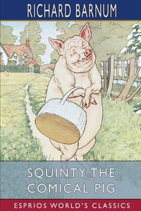 Cover image for Squinty the Comical Pig: His Many Adventures (Esprios Classics): Illustrated by Harriet H. Tooker