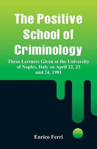 The Positive School of Criminology: Three Lectures Given at the University of Naples, Italy on April 22, 23 and 24, 1901