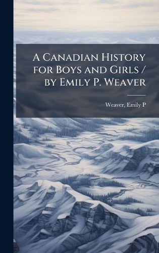 Cover image for A Canadian History for Boys and Girls / by Emily P. Weaver
