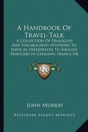 Cover image for A Handbook of Travel-Talk: A Collection of Dialogues and Vocabularies Intended to Serve as Interpreter to English Travelers in Germany, France or Italy