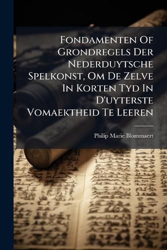 Cover image for Fondamenten of Grondregels Der Nederduytsche Spelkonst, Om de Zelve in Korten Tyd in D'Uyterste Vomaektheid Te Leeren