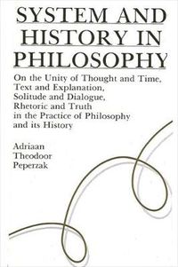 Cover image for System and History in Philosophy: On the Unity of Thought & Time, Text & Explanation, Solitude & Dialogue, Rhetoric & Truth in the Practice of Philosophy and its History