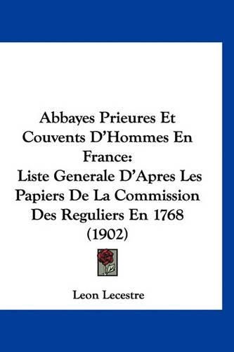 Abbayes Prieures Et Couvents D'Hommes En France: Liste Generale D'Apres Les Papiers de La Commission Des Reguliers En 1768 (1902)