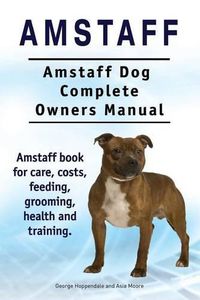 Cover image for Amstaff. Amstaff Dog Complete Owners Manual. Amstaff book for care, costs, feeding, grooming, health and training.