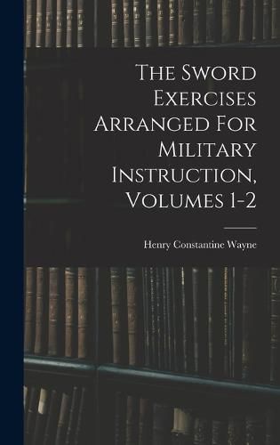 Cover image for The Sword Exercises Arranged For Military Instruction, Volumes 1-2