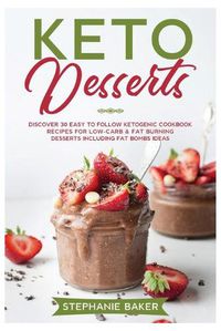 Cover image for Keto Desserts: Discover 30 easy to follow Ketogenic cookbook recipes for Low-Carb and Fat Burning Desserts including Fat Bombs Ideas