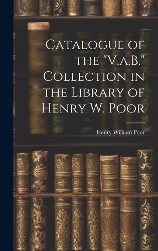 Catalogue of the "V.a.B." Collection in the Library of Henry W. Poor