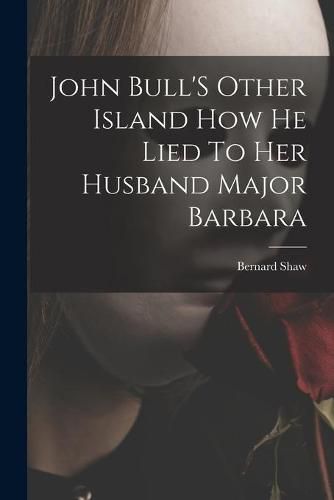 Cover image for John Bull'S Other Island How He Lied To Her Husband Major Barbara