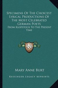 Cover image for Specimens of the Choicest Lyrical Productions of the Most Celebrated German Poets: From Klopstock to the Present Time