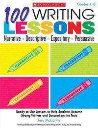 Cover image for 100 Writing Lessons: Narrative, Descriptive, Expository, Persuasive, Grades 4-8: Ready-To-Use Lessons to Help Students Become Strong Writers and Succeed on the Tests