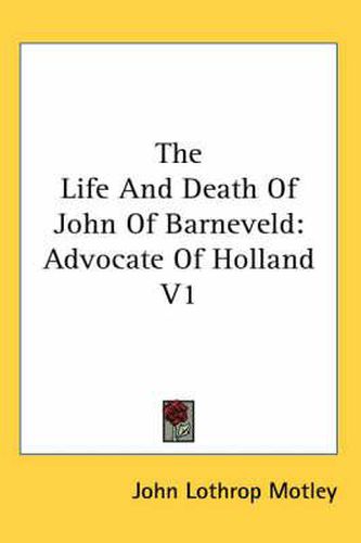 Cover image for The Life and Death of John of Barneveld: Advocate of Holland V1