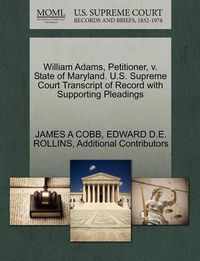 Cover image for William Adams, Petitioner, V. State of Maryland. U.S. Supreme Court Transcript of Record with Supporting Pleadings