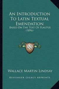 Cover image for An Introduction to Latin Textual Emendation: Based on the Text of Plautus (1896)