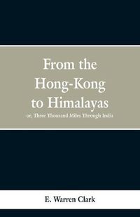 Cover image for From Hong-Kong to the Himalayas: Three Thousand Miles Through India