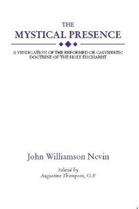 Cover image for The Mystical Presence: A Vindication of the Reformed or Calvinistic Doctrine of the Holy Eucharist