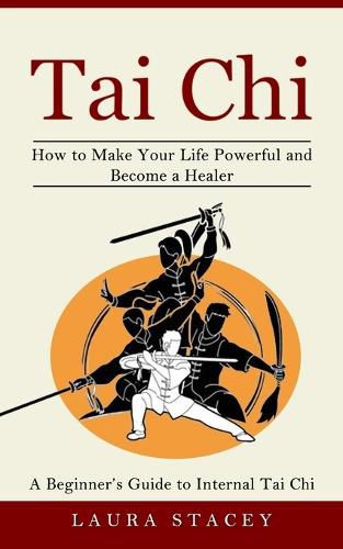 Cover image for Tai Chi: A Beginner's Guide to Internal Tai Chi (How to Make Your Life Powerful and Become a Healer)