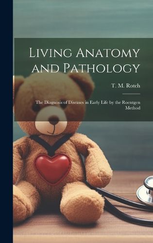 Cover image for Living Anatomy and Pathology; the Diagnosis of Diseases in Early Life by the Roentgen Method
