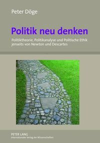 Cover image for Politik Neu Denken: Politiktheorie, Politikanalyse Und Politische Ethik Jenseits Von Newton Und Descartes- Eine Nichtduale Perspektive