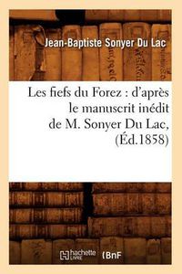 Cover image for Les Fiefs Du Forez: d'Apres Le Manuscrit Inedit de M. Sonyer Du Lac, (Ed.1858)