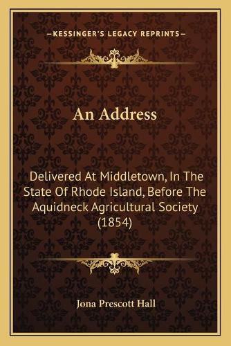 Cover image for An Address: Delivered at Middletown, in the State of Rhode Island, Before the Aquidneck Agricultural Society (1854)