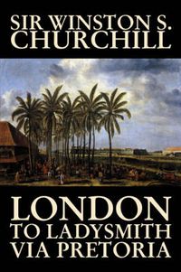 Cover image for London to Ladysmith Via Pretoria by Winston S. Churchill, Biography & Autobiography, History, Military, World