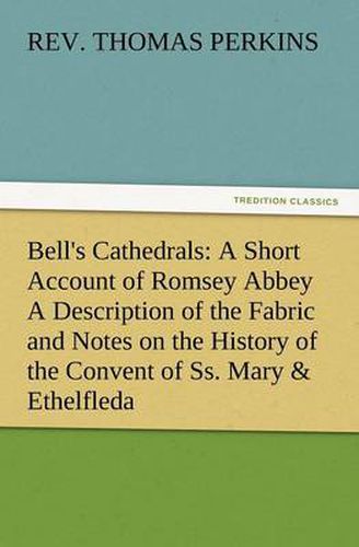 Cover image for Bell's Cathedrals: A Short Account of Romsey Abbey a Description of the Fabric and Notes on the History of the Convent of SS. Mary & Ethe