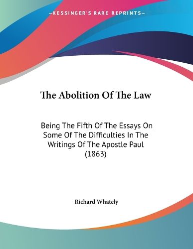 Cover image for The Abolition of the Law: Being the Fifth of the Essays on Some of the Difficulties in the Writings of the Apostle Paul (1863)