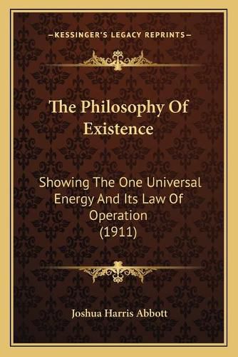Cover image for The Philosophy of Existence: Showing the One Universal Energy and Its Law of Operation (1911)