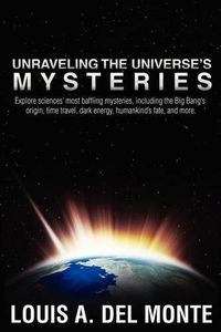 Cover image for Unraveling the Universe's Mysteries: Explore sciences' most baffling mysteries, including the Big Bang's origin, time travel, dark energy, humankind's fate, and more.