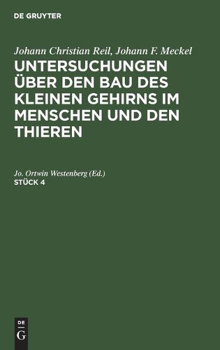 Cover image for Johann Christian Reil; Johann F. Meckel: Untersuchungen UEber Den Bau Des Kleinen Gehirns Im Menschen Und Den Thieren. Stueck 4