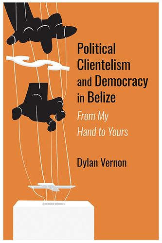 Cover image for Political Clientelism and Democracy in Belize: From My Hand to Yours