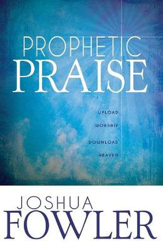 Prophetic Praise: Upload Worship, Download Heaven