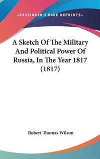 Cover image for A Sketch Of The Military And Political Power Of Russia, In The Year 1817 (1817)