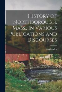 Cover image for History of Northborough, Mass., in Various Publications and Discourses