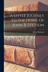 Cover image for A Little Journey To The Home Of John B. Stetson