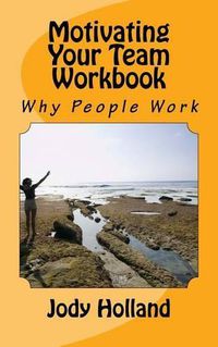 Cover image for Motivating Your Team Workbook: Why People Work