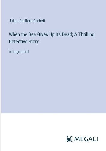 Cover image for When the Sea Gives Up Its Dead; A Thrilling Detective Story