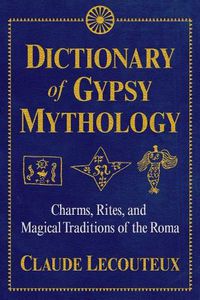 Cover image for Dictionary of Gypsy Mythology: Charms, Rites, and Magical Traditions of the Roma